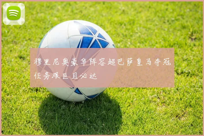 穆里尼奥豪华阵容超巴萨皇马夺冠任务艰巨且必达