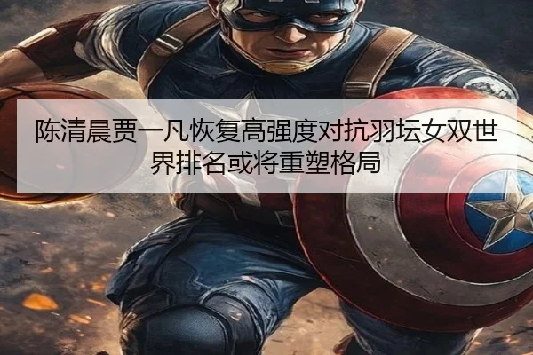 陈清晨贾一凡恢复高强度对抗羽坛女双世界排名或将重塑格局